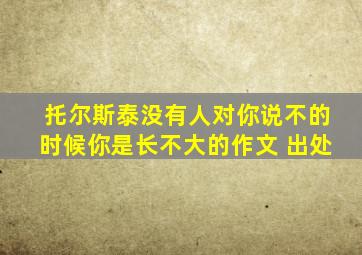 托尔斯泰没有人对你说不的时候你是长不大的作文 出处